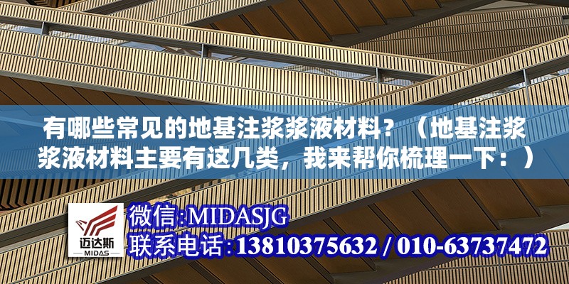 有哪些常見的地基注漿漿液材料？（地基注漿漿液材料主要有這幾類，我來幫你梳理一下：） 行業(yè)新聞