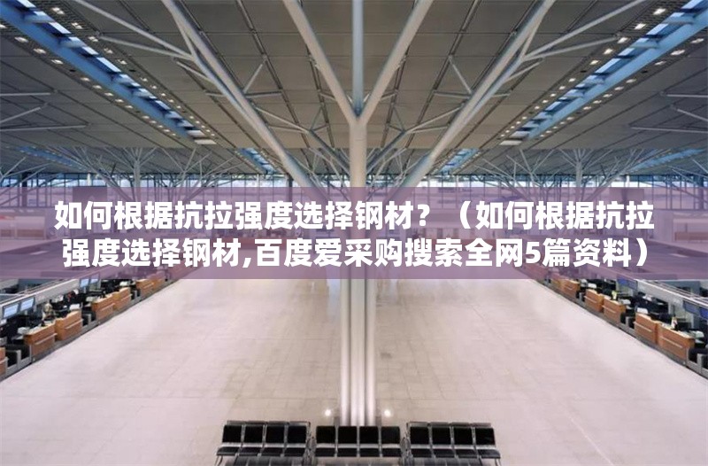 如何根據(jù)抗拉強度選擇鋼材？（如何根據(jù)抗拉強度選擇鋼材,百度愛采購搜索全網(wǎng)5篇資料） 行業(yè)新聞