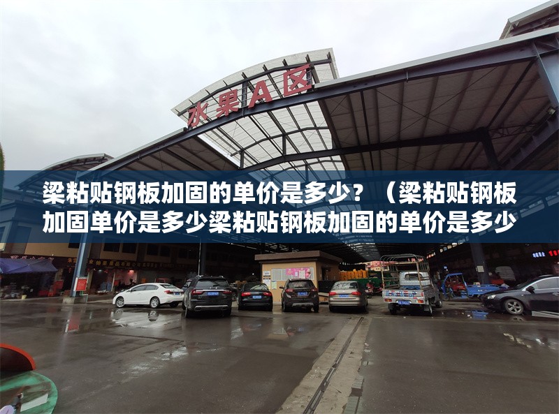 梁粘貼鋼板加固的單價是多少？（梁粘貼鋼板加固單價是多少梁粘貼鋼板加固的單價是多少）