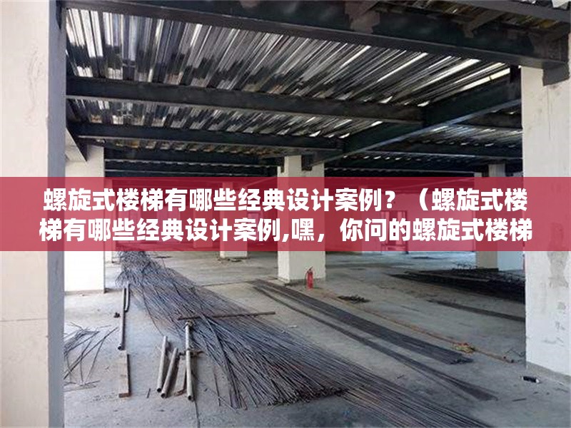 螺旋式樓梯有哪些經(jīng)典設(shè)計(jì)案例？（螺旋式樓梯有哪些經(jīng)典設(shè)計(jì)案例,嘿，你問的螺旋式樓梯有哪些經(jīng)典案例） 行業(yè)新聞