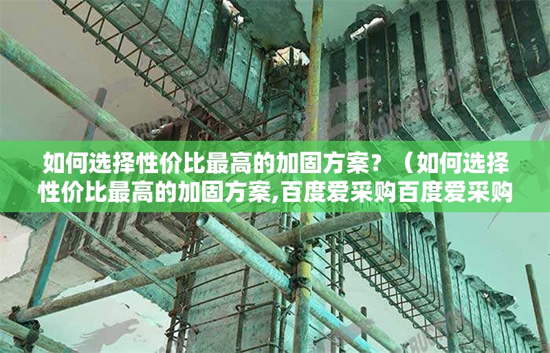 如何選擇性價比最高的加固方案？（如何選擇性價比最高的加固方案,百度愛采購百度愛采購） 行業(yè)新聞