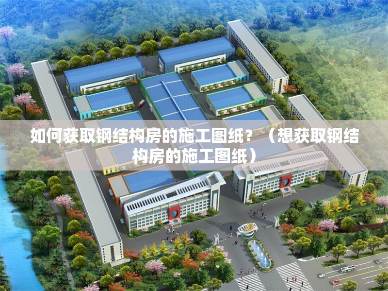 如何獲取鋼結(jié)構(gòu)房的施工圖紙？（想獲取鋼結(jié)構(gòu)房的施工圖紙） 行業(yè)新聞