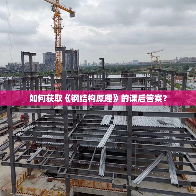 如何獲取《鋼結構原理》的課后答案？ 行業(yè)新聞