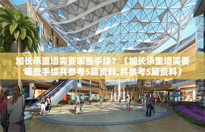 加長承重墻需要哪些手續(xù)？（加長承重墻需要哪些手續(xù)共參考5篇資料,共參考5篇資料） 行業(yè)新聞