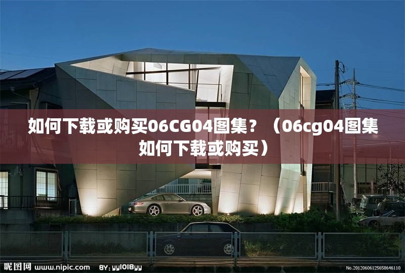 如何下載或購買06CG04圖集？（06cg04圖集如何下載或購買） 行業(yè)新聞