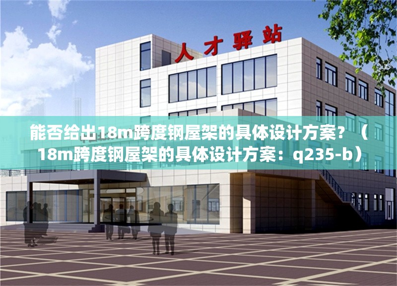 能否給出18m跨度鋼屋架的具體設(shè)計(jì)方案？（18m跨度鋼屋架的具體設(shè)計(jì)方案：q235-b） 行業(yè)新聞