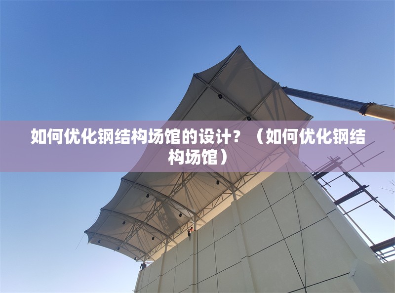 如何優(yōu)化鋼結(jié)構(gòu)場(chǎng)館的設(shè)計(jì)？（如何優(yōu)化鋼結(jié)構(gòu)場(chǎng)館） 行業(yè)新聞