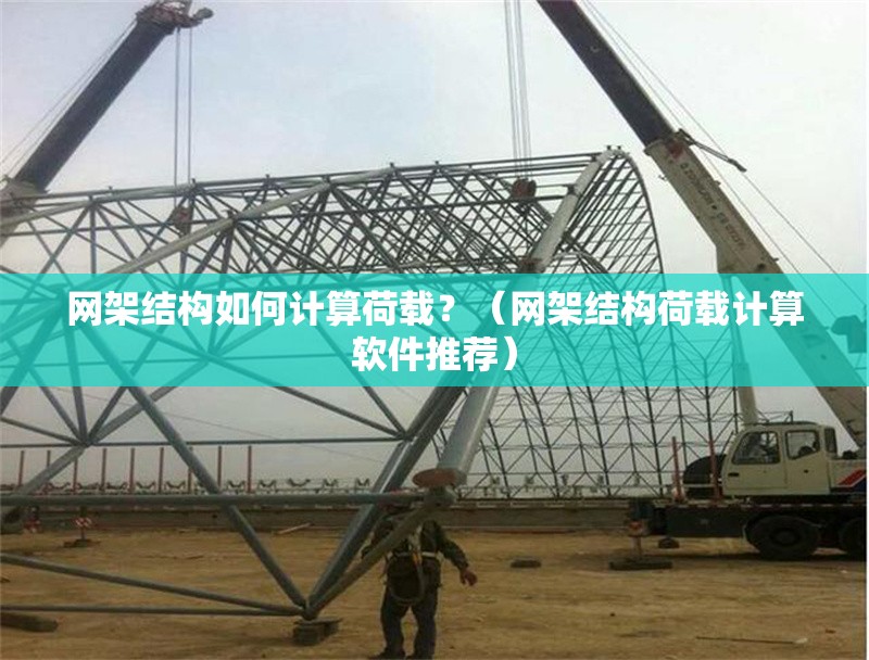 網(wǎng)架結(jié)構(gòu)如何計(jì)算荷載？（網(wǎng)架結(jié)構(gòu)荷載計(jì)算軟件推薦） 行業(yè)新聞