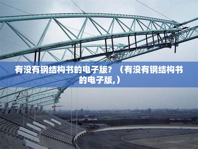 有沒有鋼結(jié)構(gòu)書的電子版？（有沒有鋼結(jié)構(gòu)書的電子版,） 行業(yè)新聞