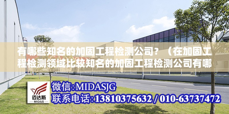 有哪些知名的加固工程檢測(cè)公司？（在加固工程檢測(cè)領(lǐng)域比較知名的加固工程檢測(cè)公司有哪些）
