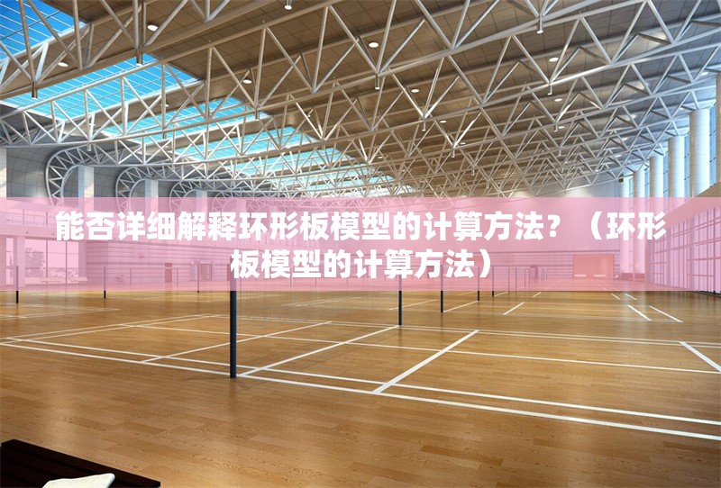 能否詳細(xì)解釋環(huán)形板模型的計(jì)算方法？（環(huán)形板模型的計(jì)算方法） 行業(yè)新聞