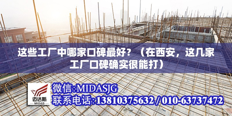這些工廠中哪家口碑最好？（在西安，這幾家工廠口碑確實很能打） 行業(yè)新聞