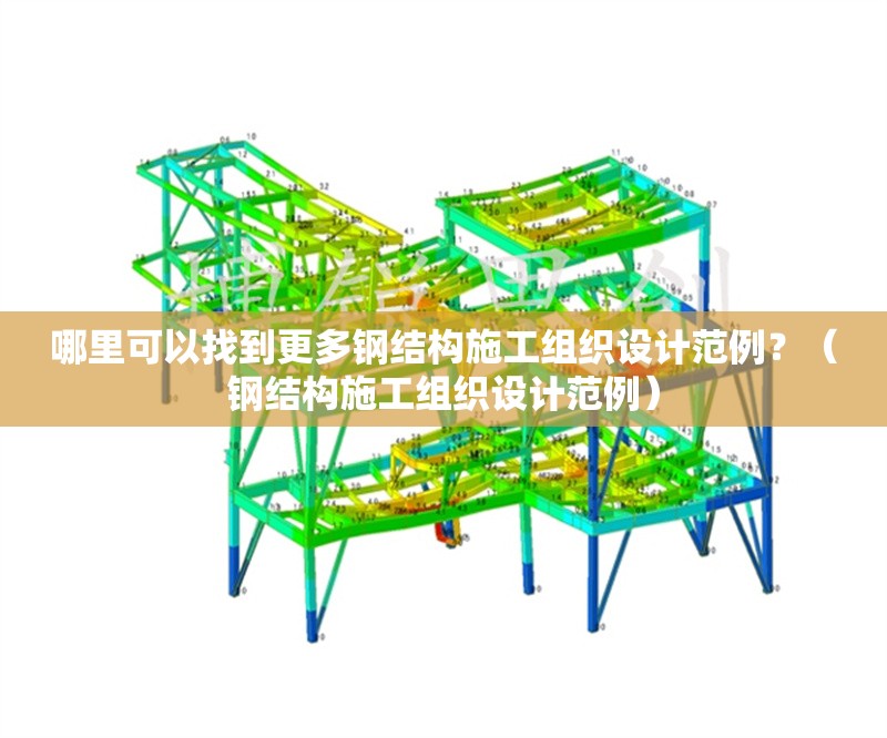 哪里可以找到更多鋼結(jié)構(gòu)施工組織設(shè)計(jì)范例？（鋼結(jié)構(gòu)施工組織設(shè)計(jì)范例） 行業(yè)新聞