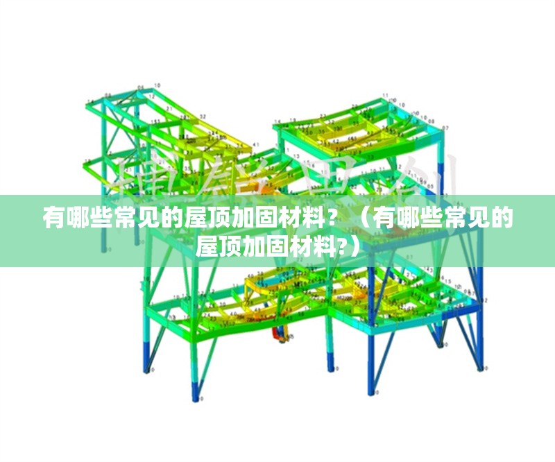 有哪些常見(jiàn)的屋頂加固材料？（有哪些常見(jiàn)的屋頂加固材料?） 行業(yè)新聞