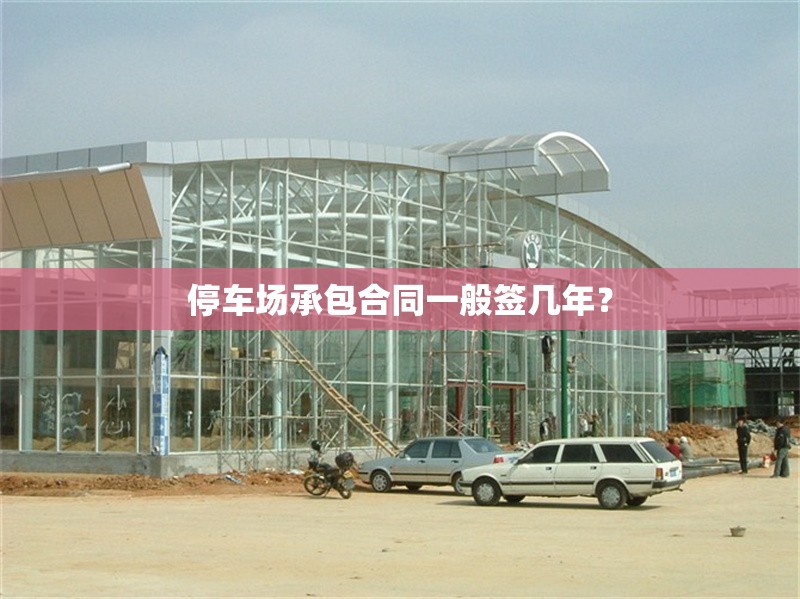 停車場(chǎng)承包合同一般簽幾年？