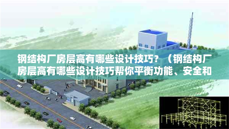 鋼結(jié)構(gòu)廠房層高有哪些設(shè)計(jì)技巧？（鋼結(jié)構(gòu)廠房層高有哪些設(shè)計(jì)技巧幫你平衡功能、安全和成本） 行業(yè)新聞