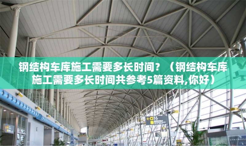 鋼結(jié)構(gòu)車庫(kù)施工需要多長(zhǎng)時(shí)間？（鋼結(jié)構(gòu)車庫(kù)施工需要多長(zhǎng)時(shí)間共參考5篇資料,你好） 行業(yè)新聞