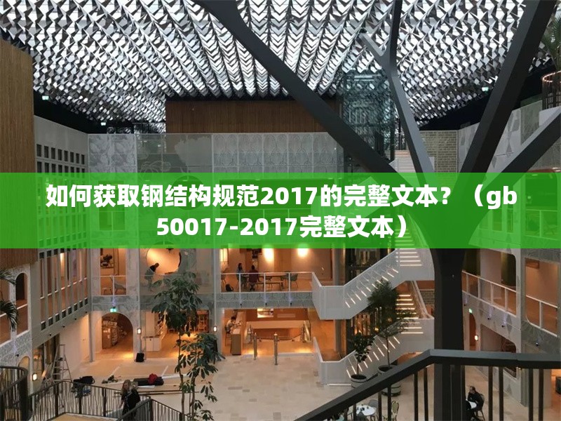 如何獲取鋼結(jié)構(gòu)規(guī)范2017的完整文本？（gb50017-2017完整文本） 行業(yè)新聞