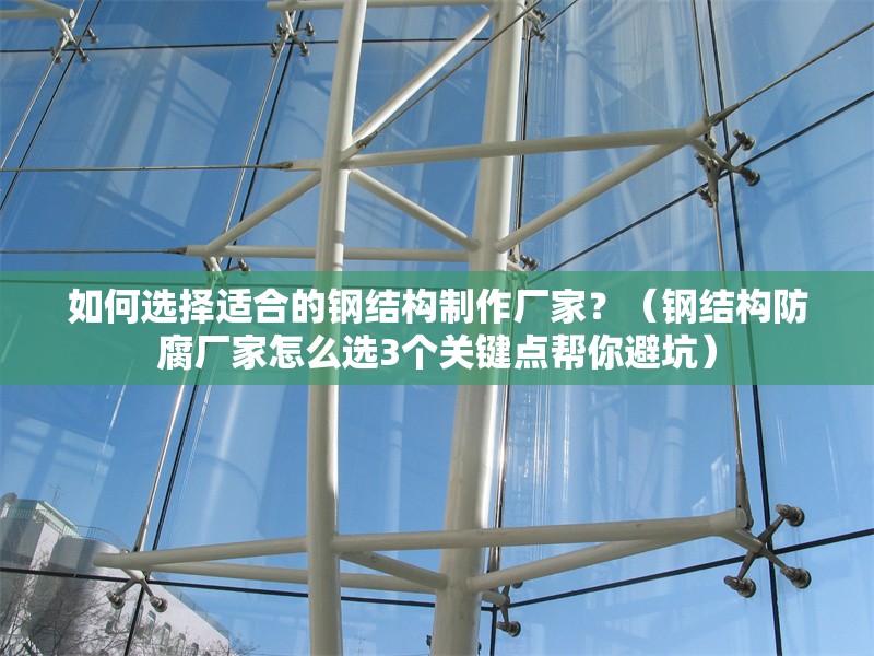 如何選擇適合的鋼結構制作廠家？（鋼結構防腐廠家怎么選3個關鍵點幫你避坑） 行業(yè)新聞