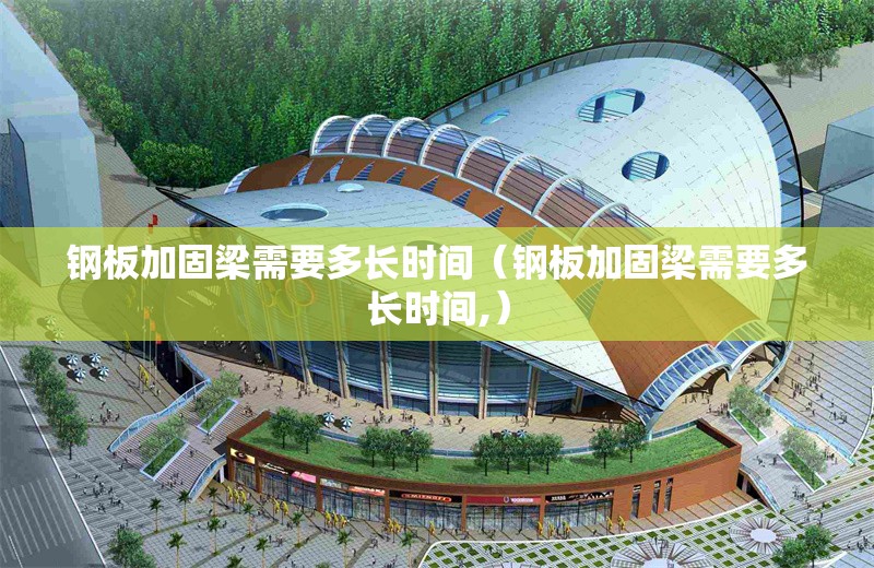 鋼板加固梁需要多長(zhǎng)時(shí)間（鋼板加固梁需要多長(zhǎng)時(shí)間,） 行業(yè)新聞