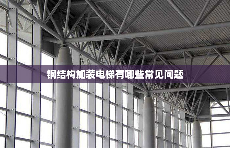 鋼結(jié)構(gòu)加裝電梯有哪些常見問題 行業(yè)新聞