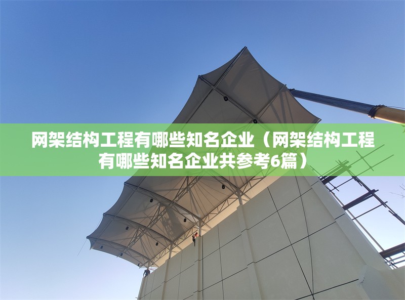 網(wǎng)架結(jié)構(gòu)工程有哪些知名企業(yè)(網(wǎng)架結(jié)構(gòu)工程有哪些知名企業(yè)共參考6篇) 行業(yè)新聞 網(wǎng)架結(jié)構(gòu)工程有哪些知名企業(yè)(網(wǎng)架結(jié)構(gòu)工程有哪些知名企業(yè)共參考6篇) 行業(yè)新聞