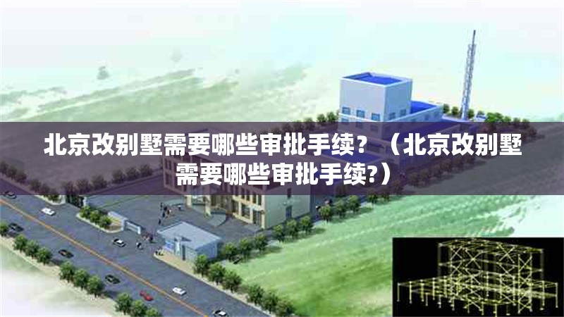 北京改別墅需要哪些審批手續(xù)？（北京改別墅需要哪些審批手續(xù)?） 行業(yè)新聞