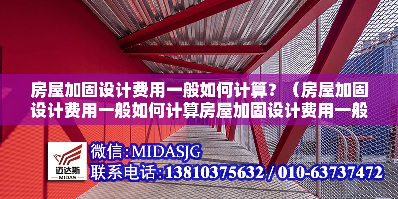 房屋加固設(shè)計(jì)費(fèi)用一般如何計(jì)算？（房屋加固設(shè)計(jì)費(fèi)用一般如何計(jì)算房屋加固設(shè)計(jì)費(fèi)用一般如何計(jì)算） 行業(yè)新聞