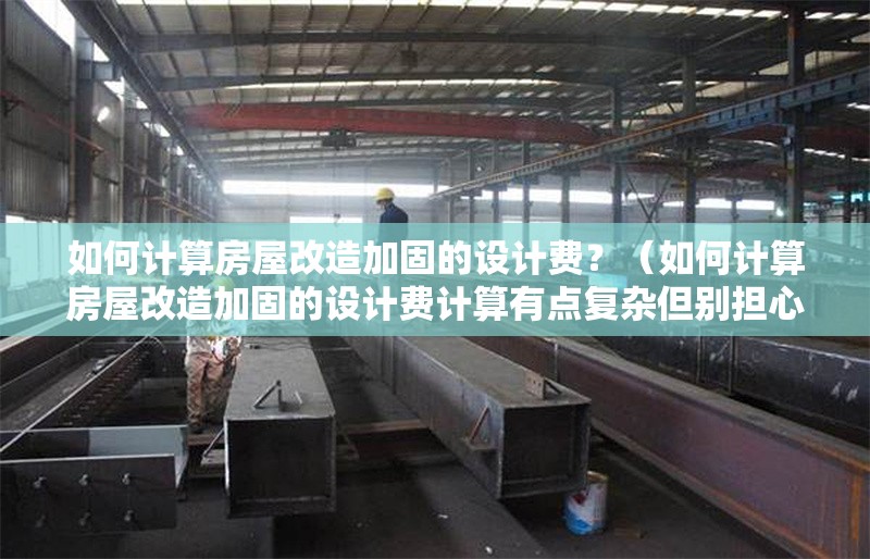 如何計算房屋改造加固的設(shè)計費？（如何計算房屋改造加固的設(shè)計費計算有點復(fù)雜但別擔(dān)心） 行業(yè)新聞