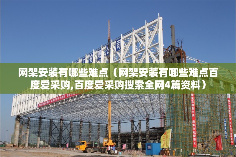 網(wǎng)架安裝有哪些難點（網(wǎng)架安裝有哪些難點百度愛采購,百度愛采購搜索全網(wǎng)4篇資料） 行業(yè)新聞