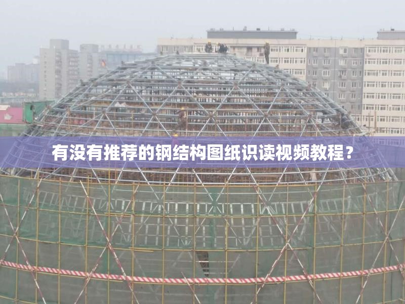 有沒有推薦的鋼結(jié)構(gòu)圖紙識讀視頻教程？ 行業(yè)新聞