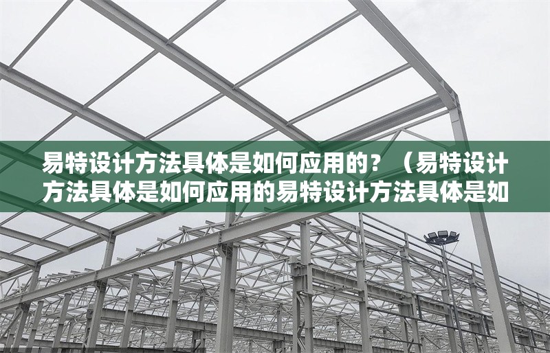 易特設(shè)計方法具體是如何應(yīng)用的？（易特設(shè)計方法具體是如何應(yīng)用的易特設(shè)計方法具體是如何應(yīng)用的） 行業(yè)新聞
