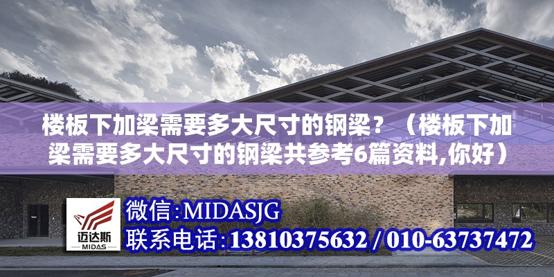 樓板下加梁需要多大尺寸的鋼梁？（樓板下加梁需要多大尺寸的鋼梁共參考6篇資料,你好） 行業(yè)新聞