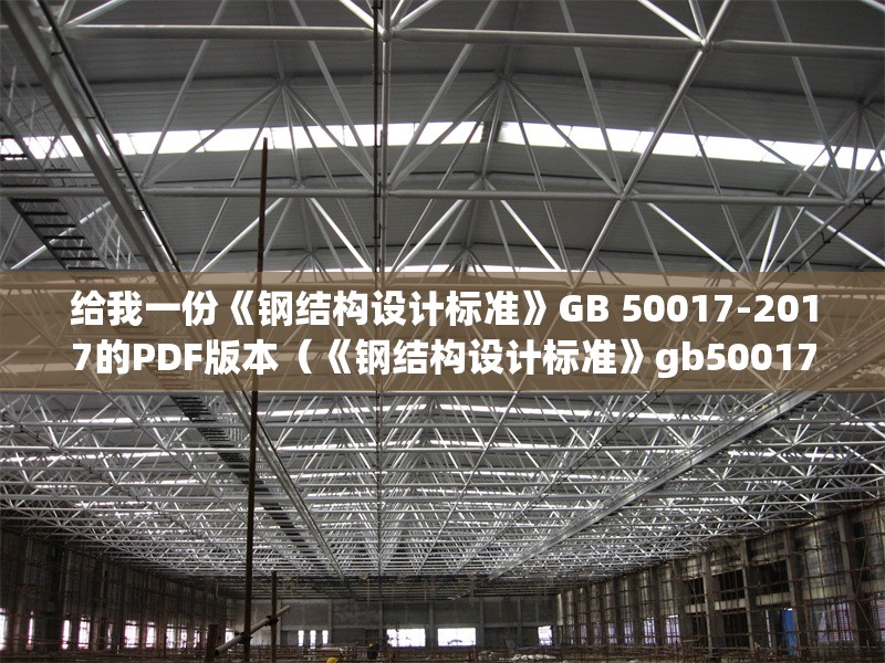 給我一份《鋼結構設計標準》GB 50017-2017的PDF版本(《鋼結構設計標準》gb50017-2017pdf版) 行業(yè)新聞 給我一份《鋼結構設計標準》GB 50017-2017的PDF版本(《鋼結構設計標準》gb50017-2017pdf版) 行業(yè)新聞