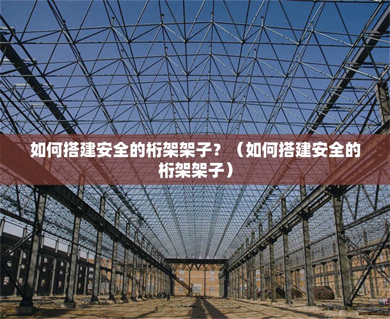 如何搭建安全的桁架架子？（如何搭建安全的桁架架子） 行業(yè)新聞