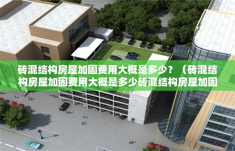 磚混結(jié)構(gòu)房屋加固費(fèi)用大概是多少？（磚混結(jié)構(gòu)房屋加固費(fèi)用大概是多少磚混結(jié)構(gòu)房屋加固有哪些常見方法） 行業(yè)新聞