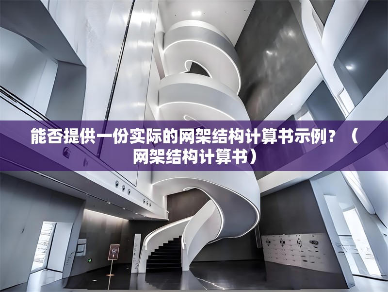 能否提供一份實際的網(wǎng)架結(jié)構(gòu)計算書示例？（網(wǎng)架結(jié)構(gòu)計算書） 行業(yè)新聞