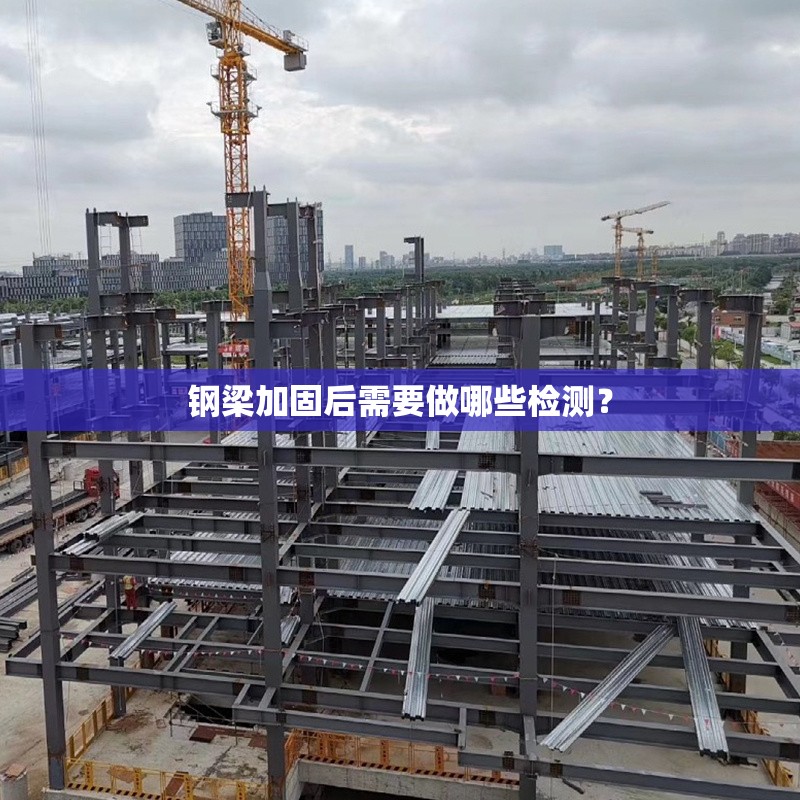 鋼梁加固后需要做哪些檢測？ 行業(yè)新聞