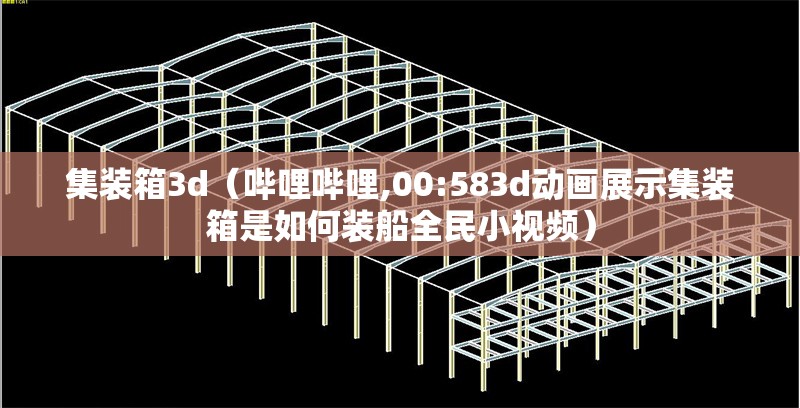 集裝箱3d(嗶哩嗶哩,00:583d動畫展示集裝箱是如何裝船全民小視頻) 行業(yè)新聞 集裝箱3d(嗶哩嗶哩,00:583d動畫展示集裝箱是如何裝船全民小視頻) 行業(yè)新聞