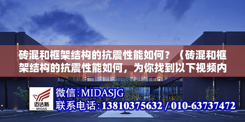 磚混和框架結(jié)構(gòu)的抗震性能如何？（磚混和框架結(jié)構(gòu)的抗震性能如何，為你找到以下視頻內(nèi)容） 行業(yè)新聞