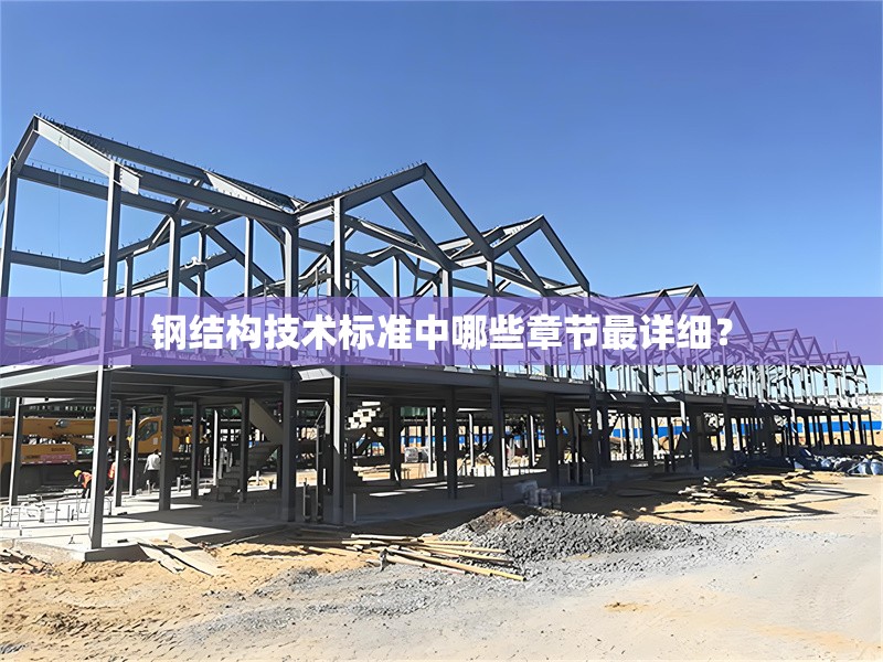 鋼結(jié)構(gòu)技術(shù)標(biāo)準(zhǔn)中哪些章節(jié)最詳細(xì)？