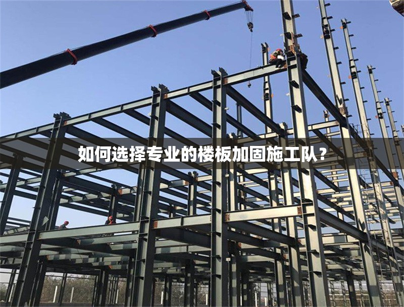 如何選擇專業(yè)的樓板加固施工隊(duì)？