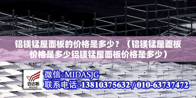 鋁鎂錳屋面板的價(jià)格是多少？（鋁鎂錳屋面板價(jià)格是多少鋁鎂錳屋面板價(jià)格是多少）