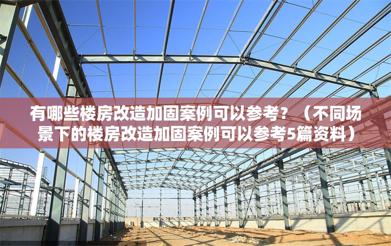 有哪些樓房改造加固案例可以參考？（不同場景下的樓房改造加固案例可以參考5篇資料） 行業(yè)新聞