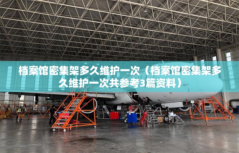 檔案館密集架多久維護(hù)一次（檔案館密集架多久維護(hù)一次共參考3篇資料）