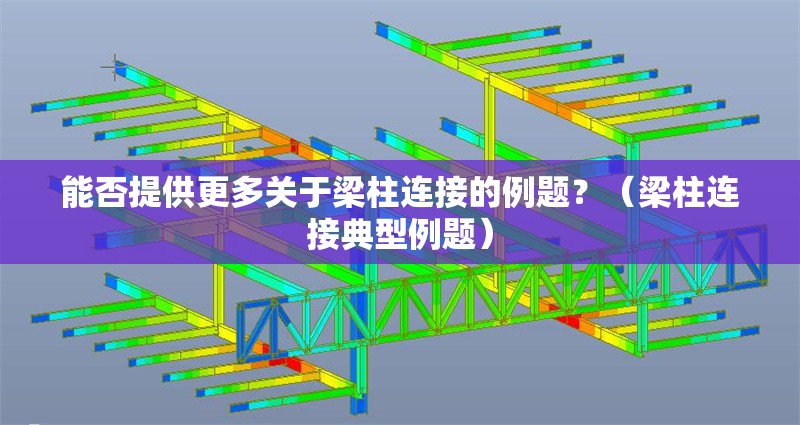 能否提供更多關(guān)于梁柱連接的例題？（梁柱連接典型例題）