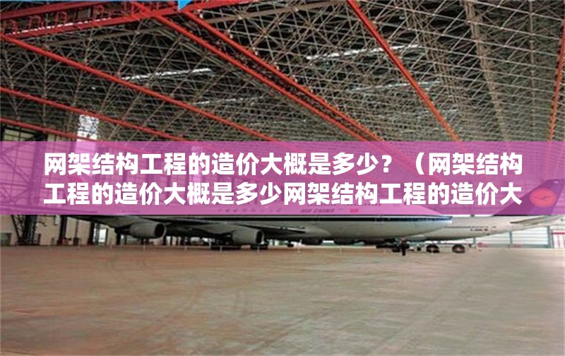 網(wǎng)架結(jié)構(gòu)工程的造價(jià)大概是多少？（網(wǎng)架結(jié)構(gòu)工程的造價(jià)大概是多少網(wǎng)架結(jié)構(gòu)工程的造價(jià)大概是多少） 行業(yè)新聞