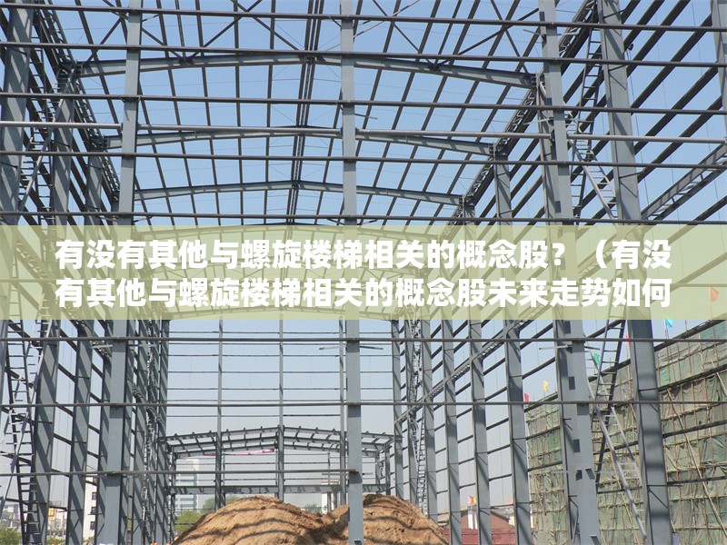 有沒有其他與螺旋樓梯相關(guān)的概念股？（有沒有其他與螺旋樓梯相關(guān)的概念股未來走勢如何） 行業(yè)新聞