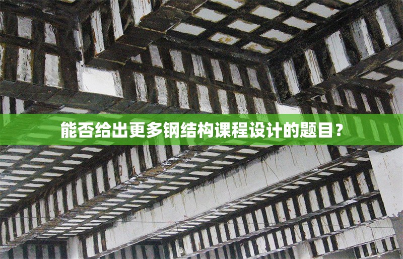 能否給出更多鋼結(jié)構(gòu)課程設(shè)計(jì)的題目？ 行業(yè)新聞