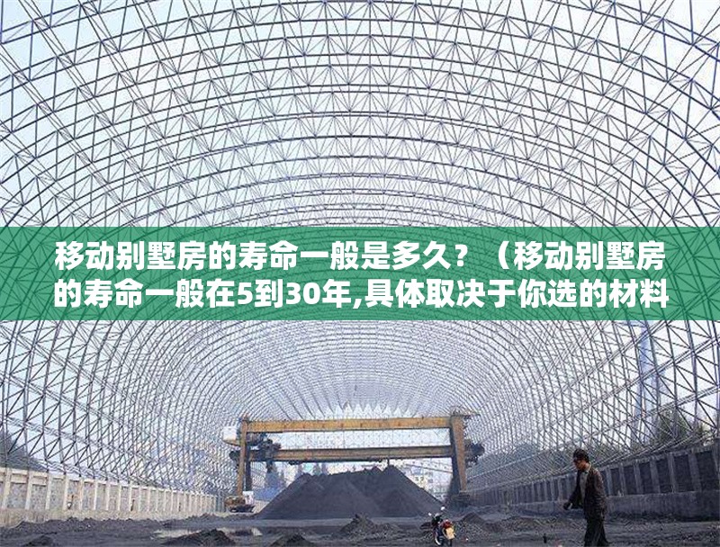 移動(dòng)別墅房的壽命一般是多久？（移動(dòng)別墅房的壽命一般在5到30年,具體取決于你選的材料和結(jié)構(gòu)） 行業(yè)新聞